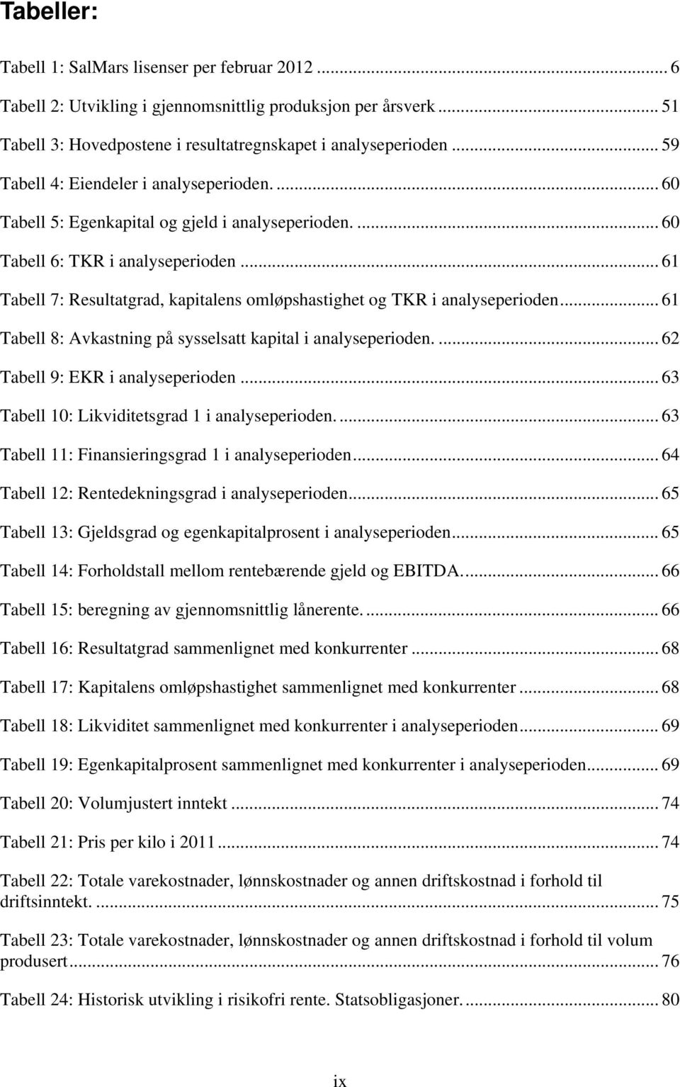 .. 61 Tabell 7: Resultatgrad, kapitalens omløpshastighet og TKR i analyseperioden... 61 Tabell 8: Avkastning på sysselsatt kapital i analyseperioden.... 62 Tabell 9: EKR i analyseperioden.