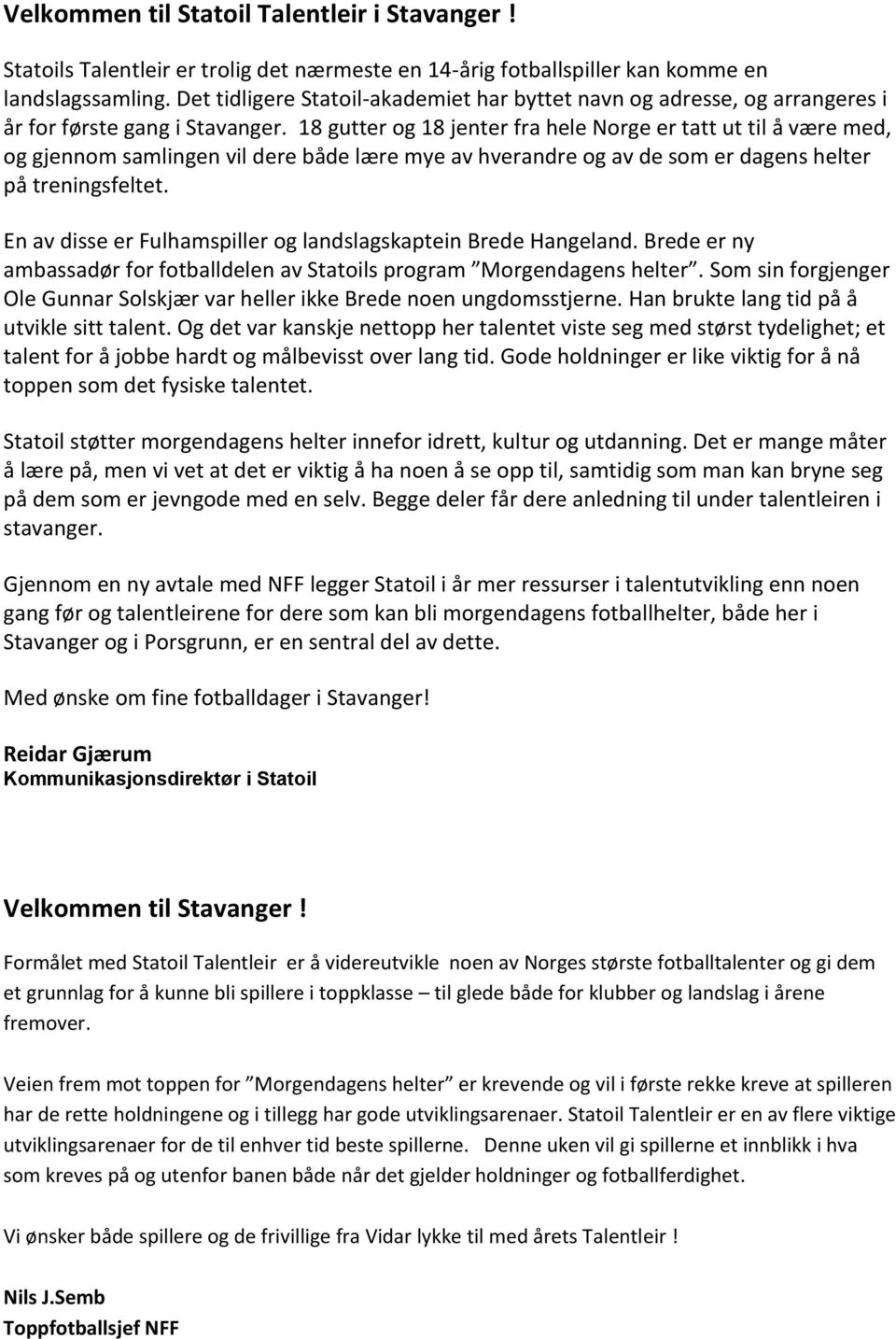 18 gutter og 18 jenter fra hele Norge er tatt ut til å være med, og gjennom samlingen vil dere både lære mye av hverandre og av de som er dagens helter på treningsfeltet.