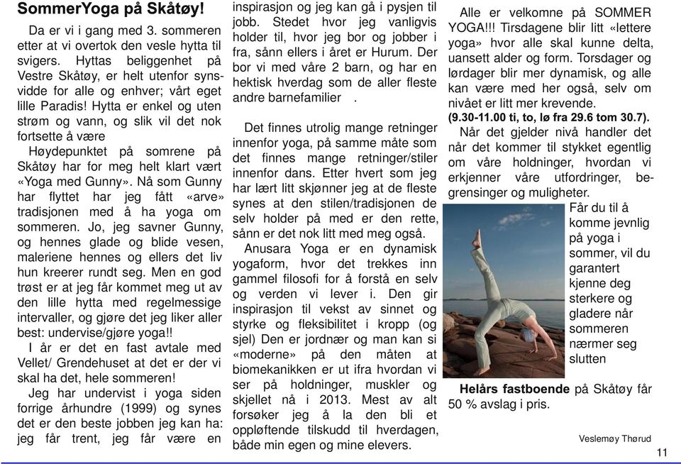 Hytta er enkel og uten strøm og vann, og slik vil det nok fortsette å være Høydepunktet på somrene på Skåtøy har for meg helt klart vært «Yoga med Gunny».