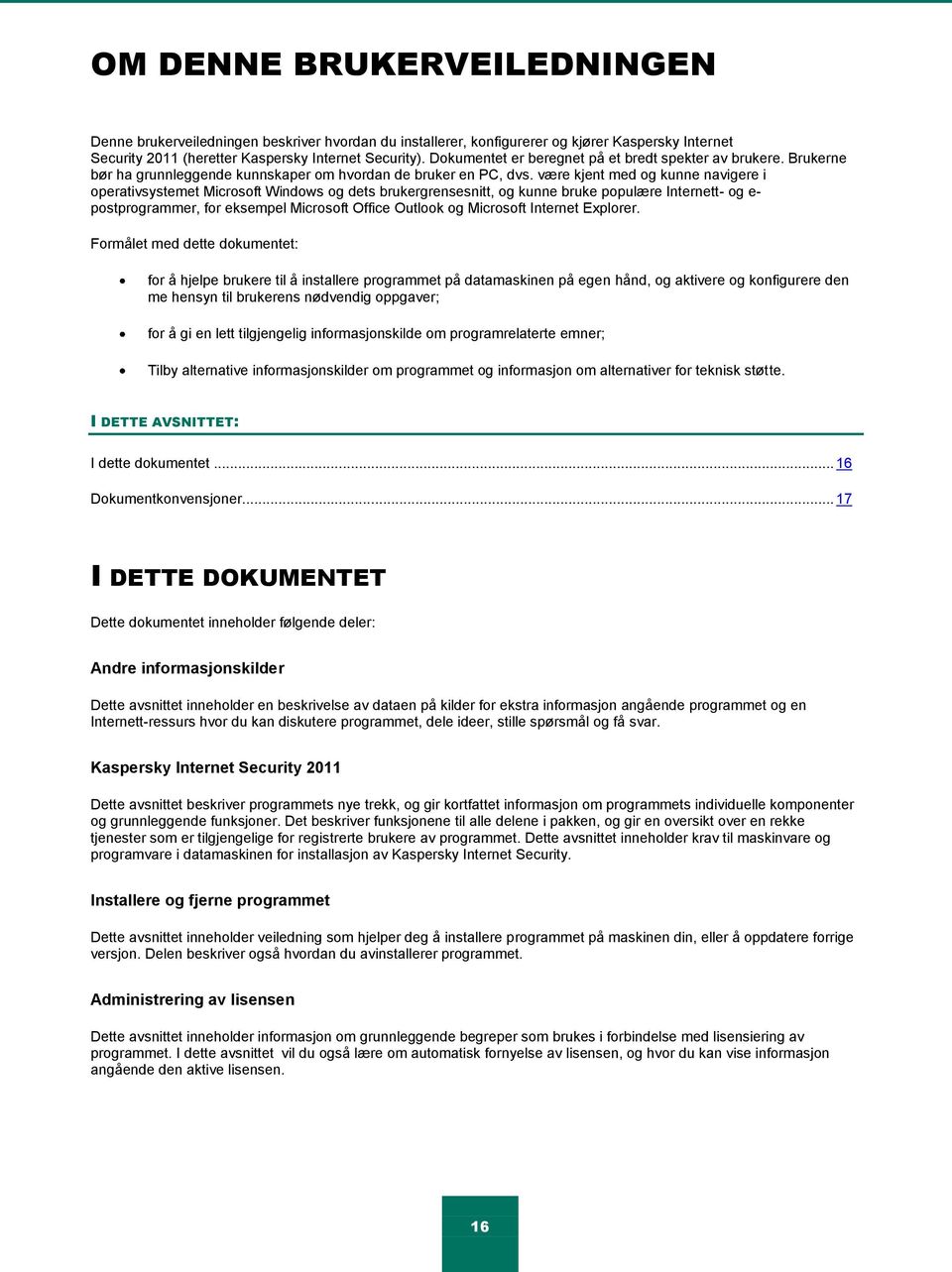 være kjent med og kunne navigere i operativsystemet Microsoft Windows og dets brukergrensesnitt, og kunne bruke populære Internett- og e- postprogrammer, for eksempel Microsoft Office Outlook og