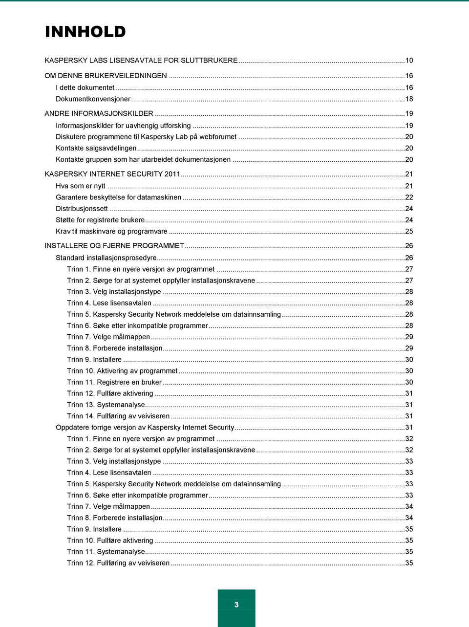 .. 20 KASPERSKY INTERNET SECURITY 2011... 21 Hva som er nytt... 21 Garantere beskyttelse for datamaskinen... 22 Distribusjonssett... 24 Støtte for registrerte brukere.