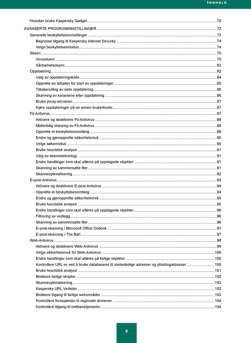 .. 85 Tilbakerulling av siste oppdatering... 86 Skanning av karantene etter oppdatering... 86 Bruke proxy-serveren... 87 Kjøre oppdateringer på en annen brukerkonto... 87 Fil-Antivirus.