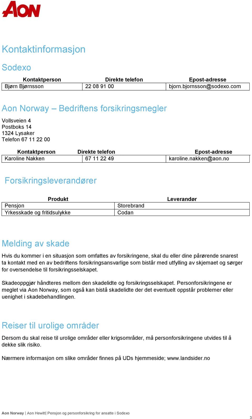 no Forsikringsleverandører Produkt Pensjon Yrkesskade og fritidsulykke Storebrand Codan Leverandør Melding av skade Hvis du kommer i en situasjon som omfattes av forsikringene, skal du eller dine