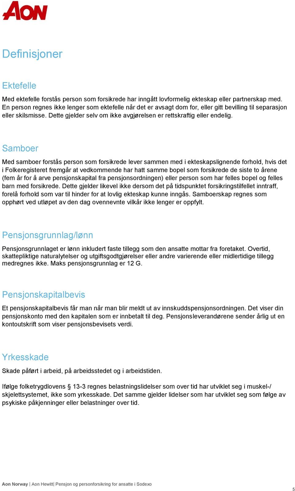 Samboer Med samboer forstås person som forsikrede lever sammen med i ekteskapslignende forhold, hvis det i Folkeregisteret fremgår at vedkommende har hatt samme bopel som forsikrede de siste to årene