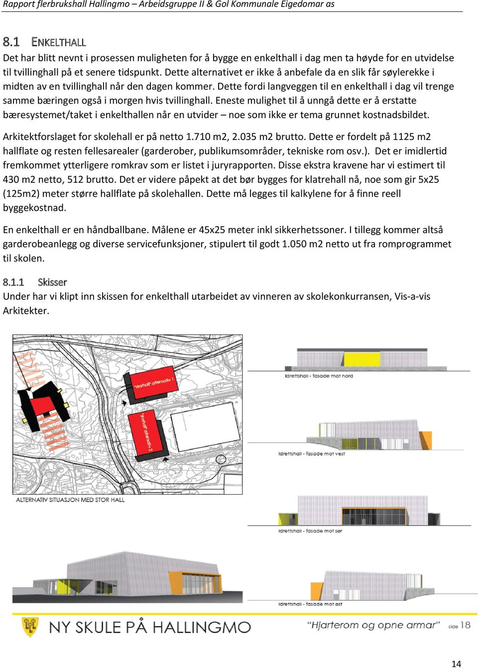 Dette fordi langveggen til en enkelthall i dag vil trenge samme bæringen også i morgen hvis tvillinghall.