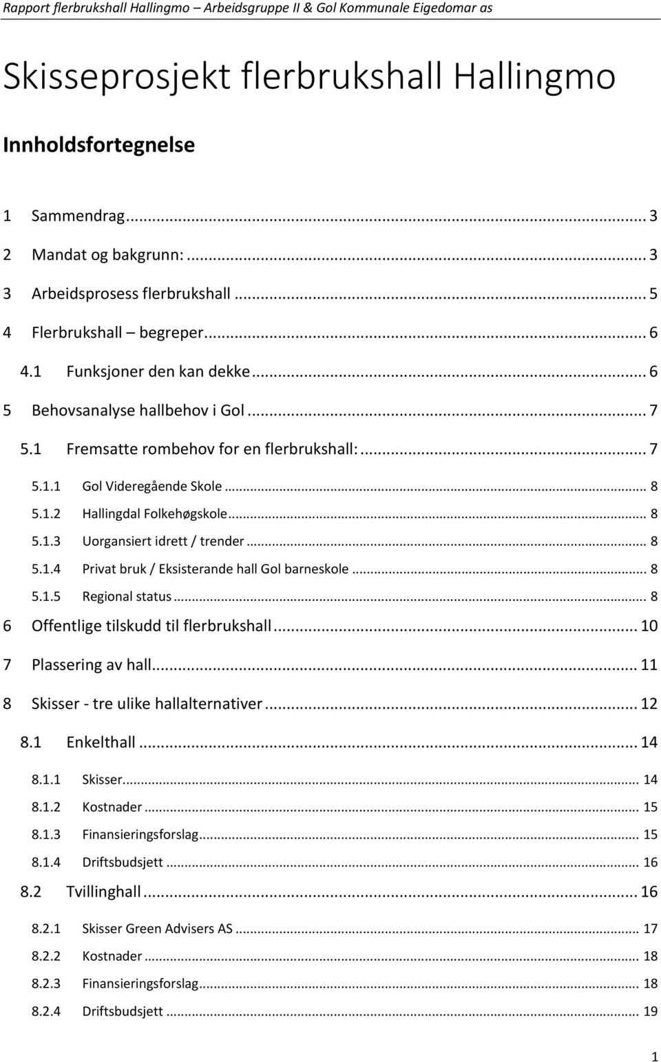 .. 8 5.1.4 Privat bruk / Eksisterande hall Gol barneskole... 8 5.1.5 Regional status... 8 6 Offentlige tilskudd til flerbrukshall... 10 7 Plassering av hall... 11 8 Skisser - tre ulike hallalternativer.