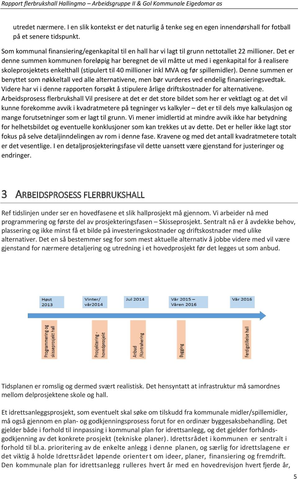 Det er denne summen kommunen foreløpig har beregnet de vil måtte ut med i egenkapital for å realisere skoleprosjektets enkelthall (stipulert til 40 millioner inkl MVA og før spillemidler).