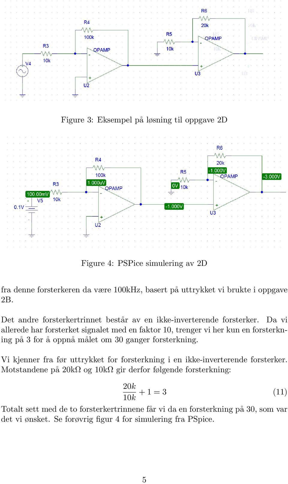 Da vi allerede har forsterket signalet med en faktor 10, trenger vi her kun en forsterkning på 3 for å oppnå målet om 30 ganger forsterkning.