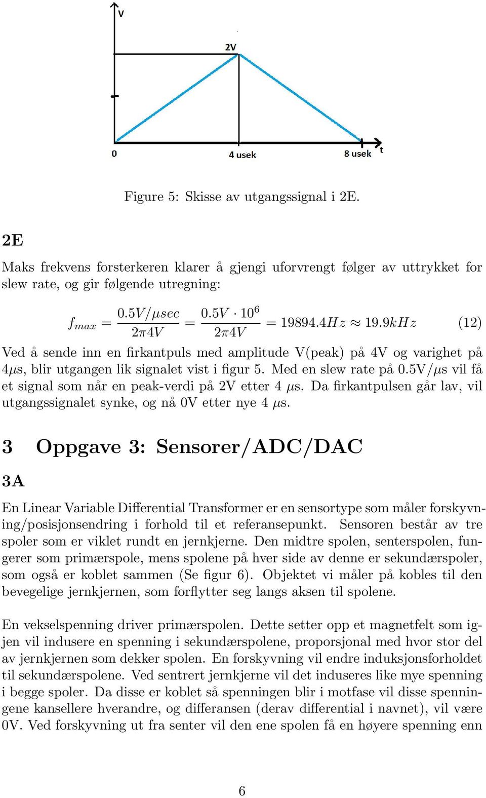 5V/µs vil få et signal som når en peak-verdi på 2V etter 4 µs. Da firkantpulsen går lav, vil utgangssignalet synke, og nå 0V etter nye 4 µs.