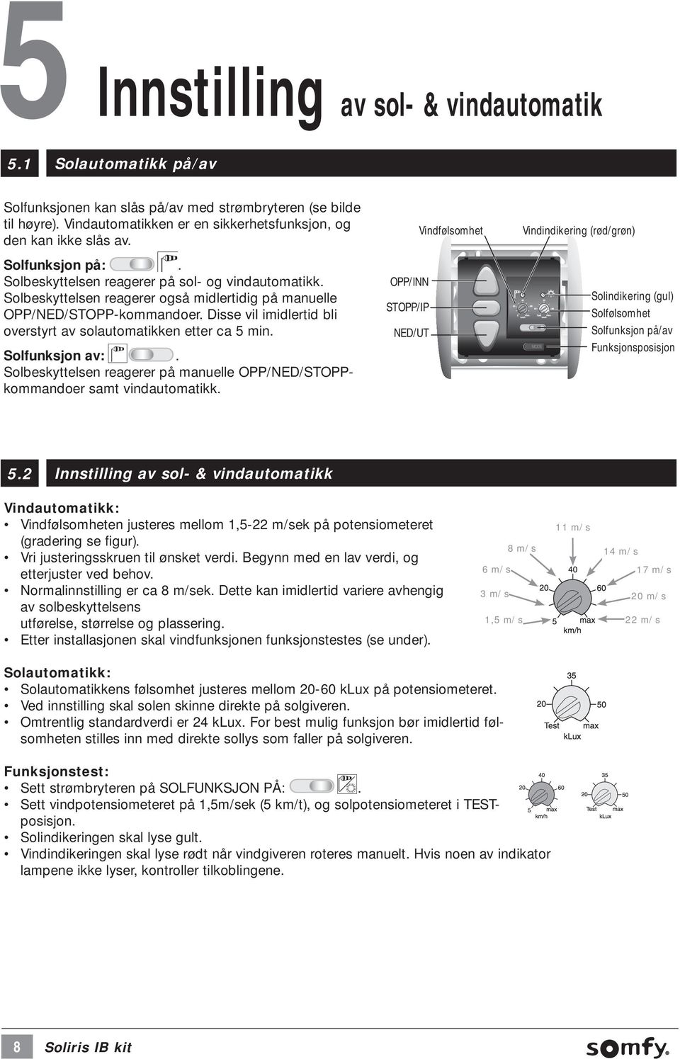 Disse vil imidlertid bli overstyrt av solautomatikken etter ca 5 min. Solfunksjon av:. Solbeskyttelsen reagerer på manuelle OPP/NED/STOPPkommandoer samt vindautomatikk.