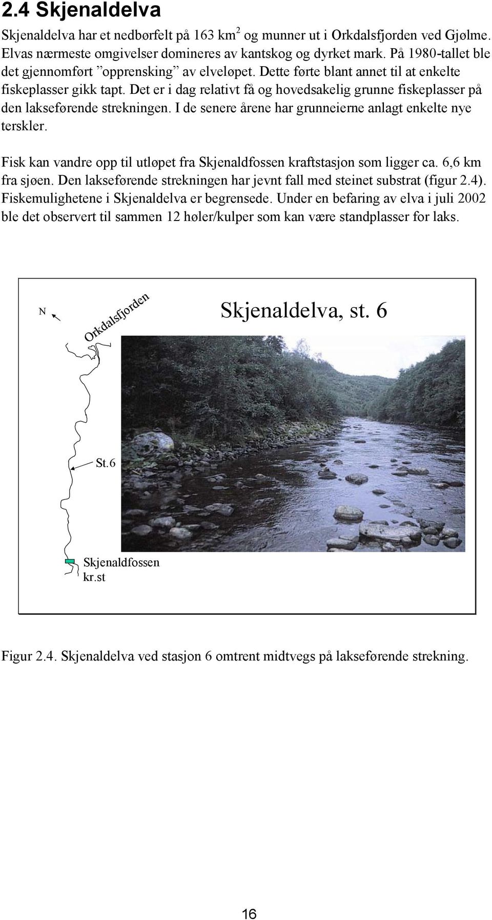 Det er i dag relativt få og hovedsakelig grunne fiskeplasser på den lakseførende strekningen. I de senere årene har grunneierne anlagt enkelte nye terskler.