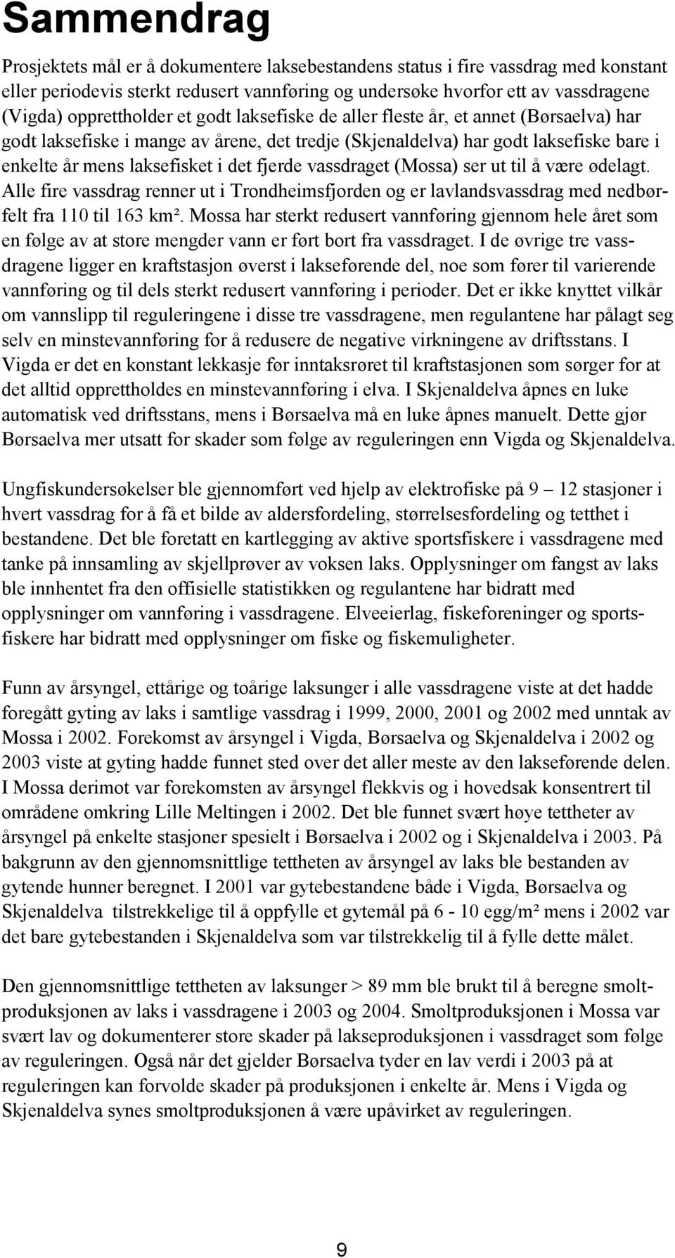 fjerde vassdraget (Mossa) ser ut til å være ødelagt. Alle fire vassdrag renner ut i Trondheimsfjorden og er lavlandsvassdrag med nedbørfelt fra 110 til 163 km².