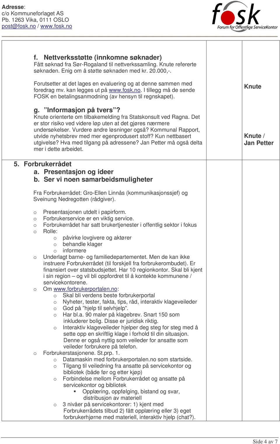 Informasjon på tvers? orienterte om tilbakemelding fra Statskonsult ved Ragna. Det er stor risiko ved videre løp uten at det gjøres nærmere undersøkelser. Vurdere andre løsninger også?