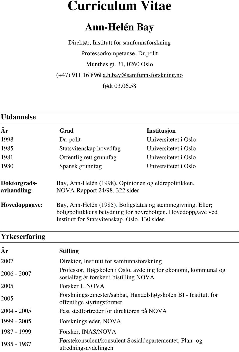 polit Universitetet i Oslo 1985 Statsvitenskap hovedfag Universitetet i Oslo 1981 Offentlig rett grunnfag Universitetet i Oslo 1980 Spansk grunnfag Universitetet i Oslo Doktorgradsavhandling: