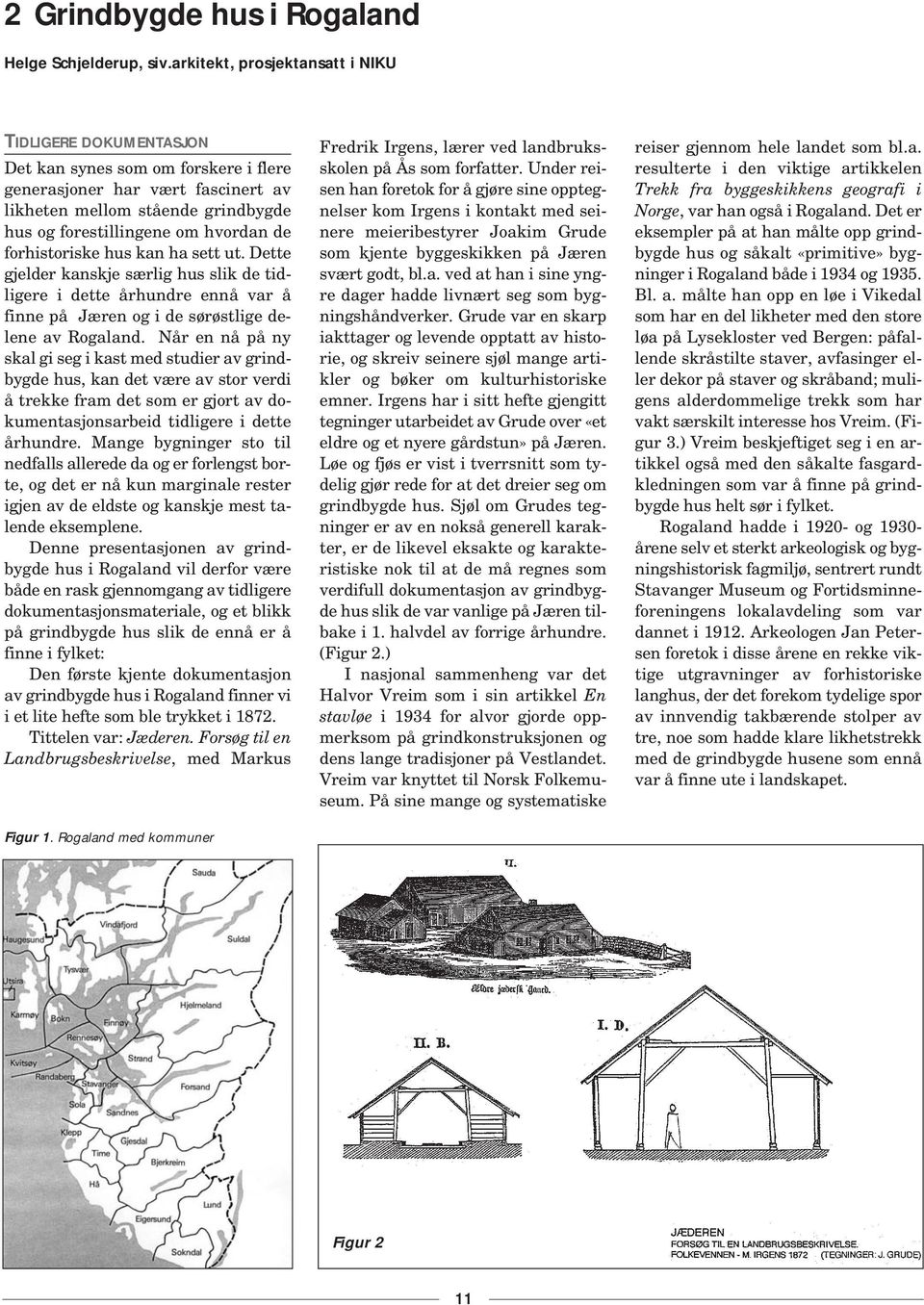 de forhistoriske hus kan ha sett ut. Dette gjelder kanskje særlig hus slik de tidligere i dette århundre ennå var å finne på Jæren og i de sørøstlige delene av Rogaland.