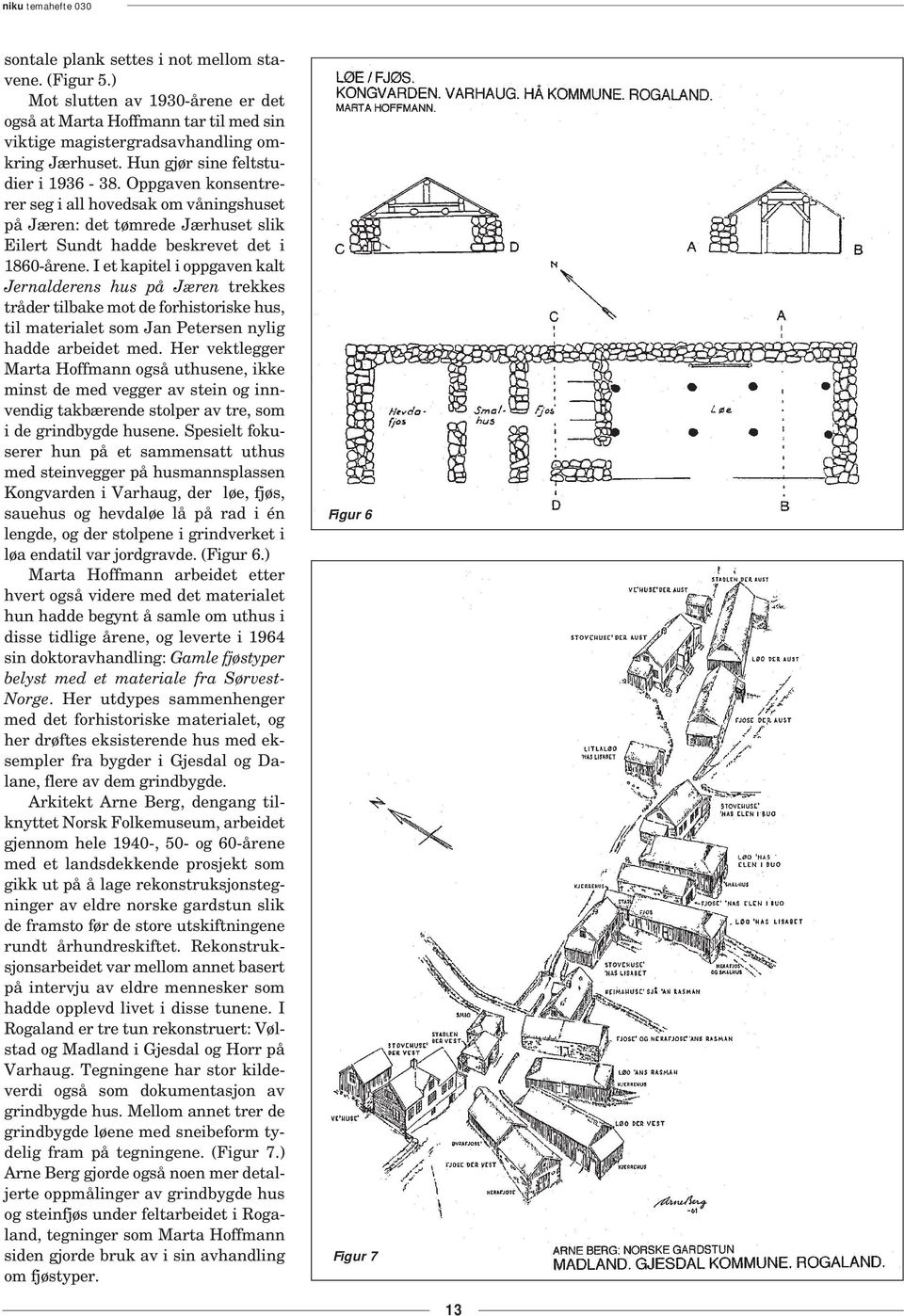 I et kapitel i oppgaven kalt Jernalderens hus på Jæren trekkes tråder tilbake mot de forhistoriske hus, til materialet som Jan Petersen nylig hadde arbeidet med.