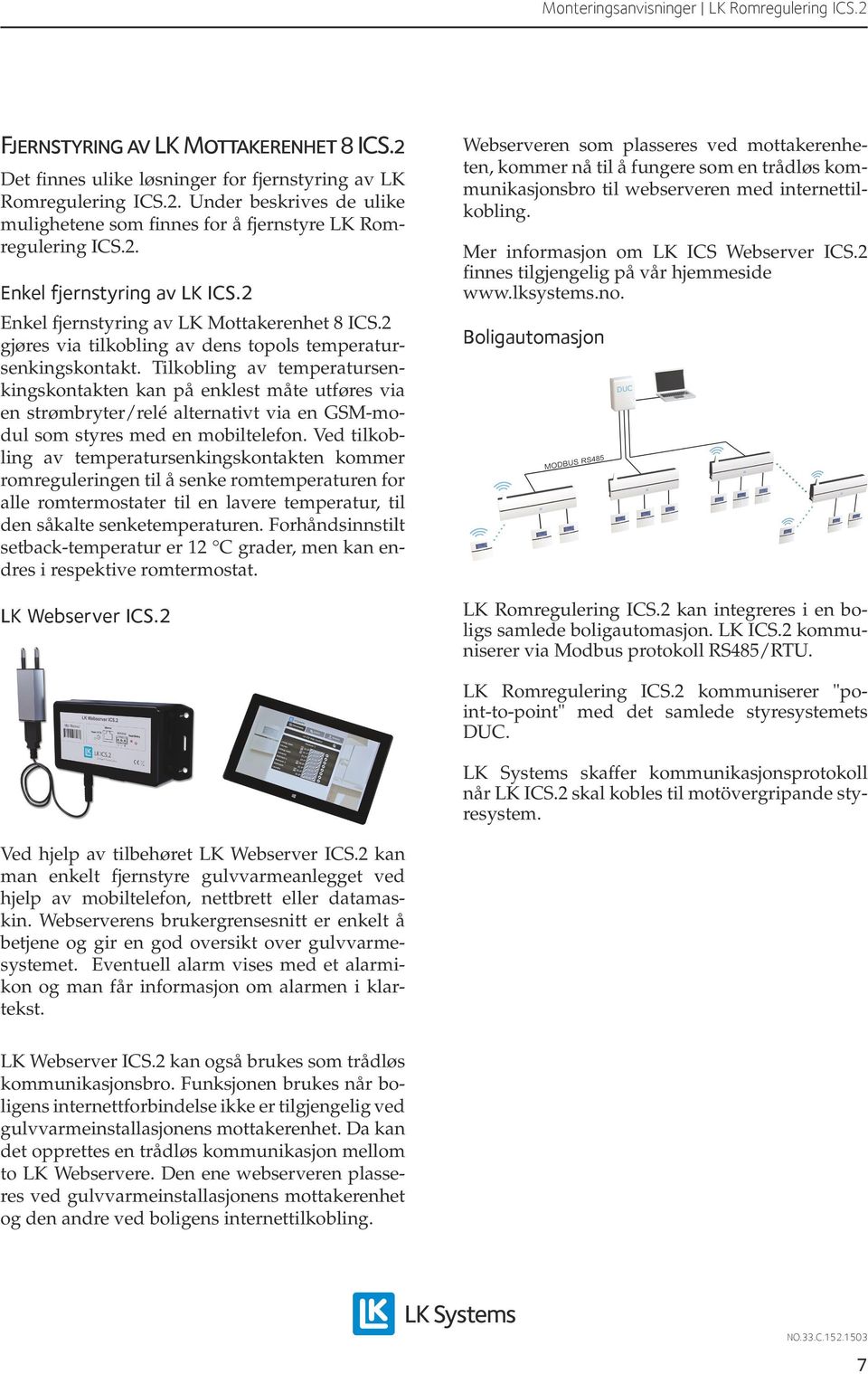 Tilkobling av temperatursenkingskontakten kan på enklest måte utføres via en strømbryter/relé alternativt via en GSM-modul som styres med en mobiltelefon.