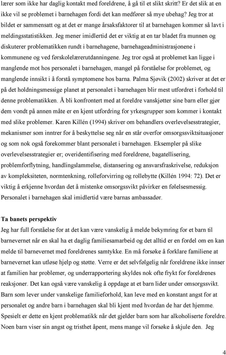 Jeg mener imidlertid det er viktig at en tar bladet fra munnen og diskuterer problematikken rundt i barnehagene, barnehageadministrasjonene i kommunene og ved førskolelærerutdanningene.