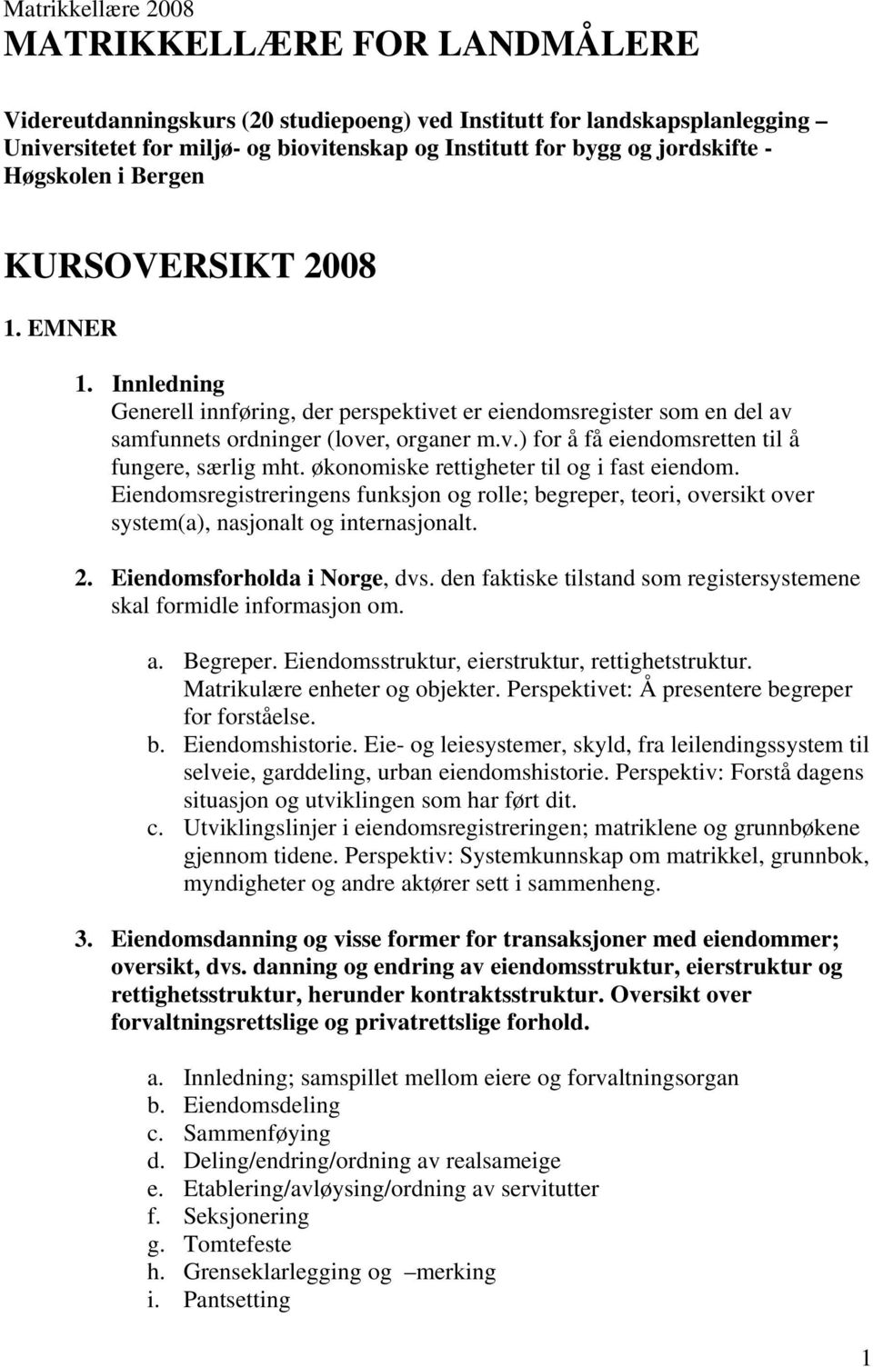 økonomiske rettigheter til og i fast eiendom. Eiendomsregistreringens funksjon og rolle; begreper, teori, oversikt over system(a), nasjonalt og internasjonalt. 2. Eiendomsforholda i Norge, dvs.