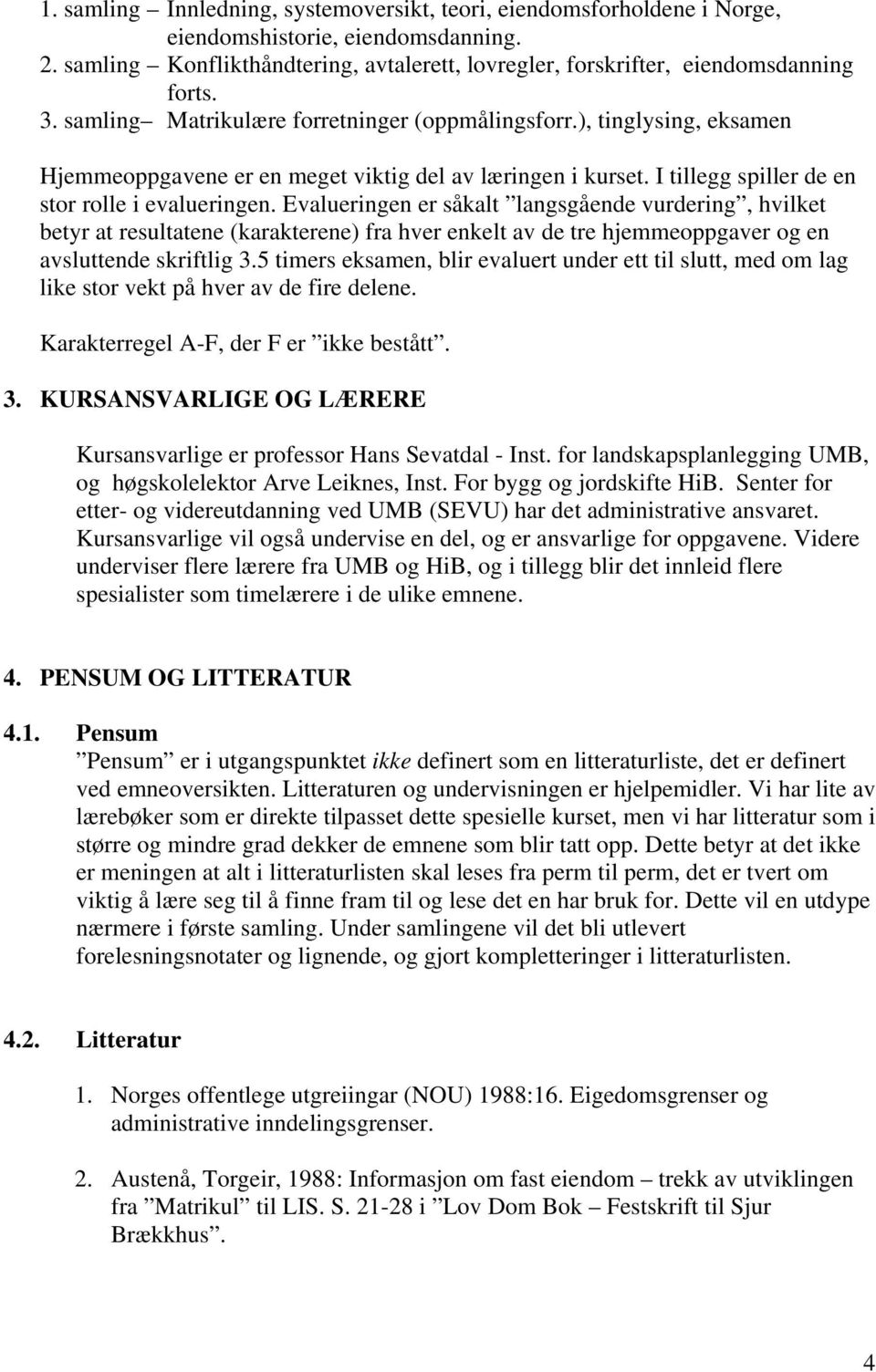 Evalueringen er såkalt langsgående vurdering, hvilket betyr at resultatene (karakterene) fra hver enkelt av de tre hjemmeoppgaver og en avsluttende skriftlig 3.