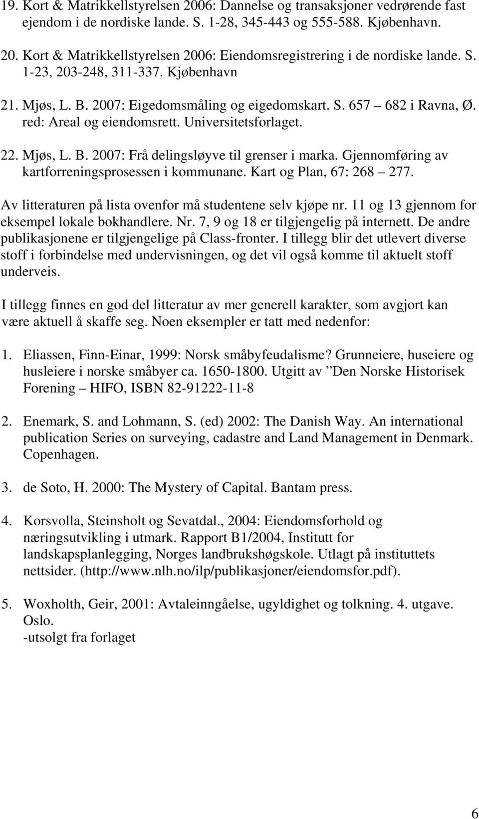 Gjennomføring av kartforreningsprosessen i kommunane. Kart og Plan, 67: 268 277. Av litteraturen på lista ovenfor må studentene selv kjøpe nr. 11 og 13 gjennom for eksempel lokale bokhandlere. Nr.