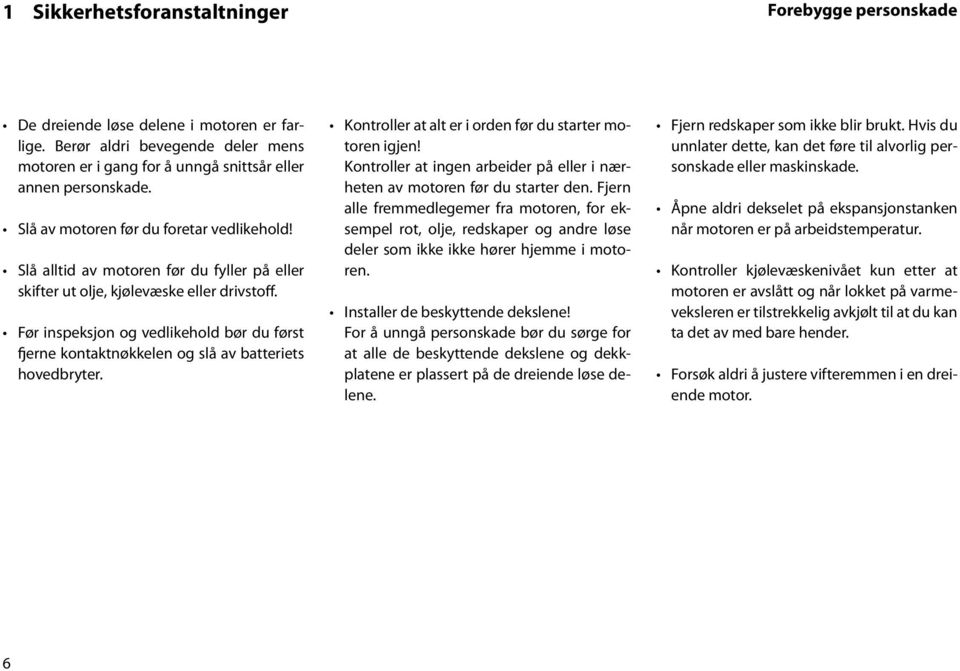 Før inspeksjon og vedlikehold bør du først fjerne kontaktnøkkelen og slå av batteriets hovedbryter. Kontroller at alt er i orden før du starter motoren igjen!