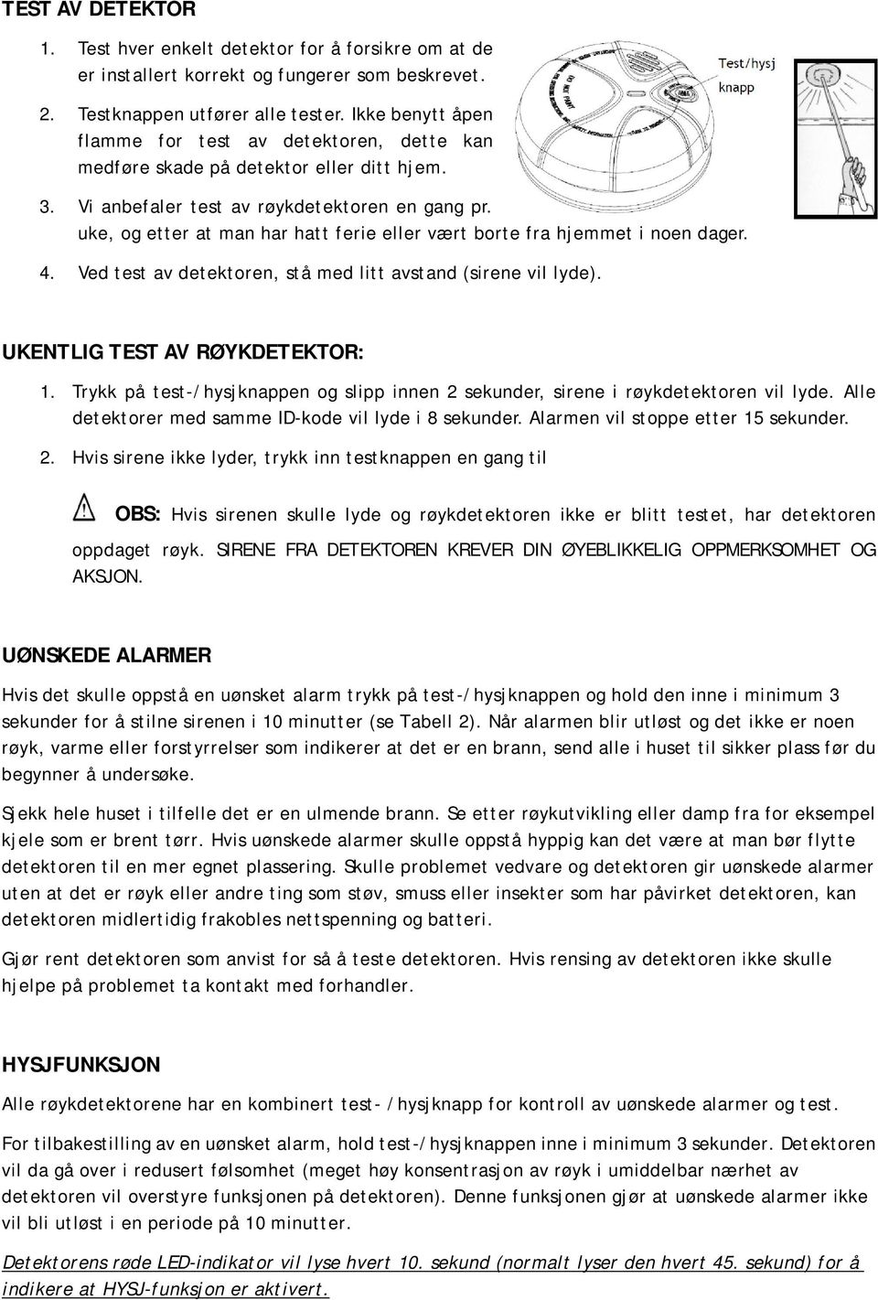 uke, og etter at man har hatt ferie eller vært borte fra hjemmet i noen dager. 4. Ved test av detektoren, stå med litt avstand (sirene vil lyde). UKENTLIG TEST AV RØYKDETEKTOR: 1.