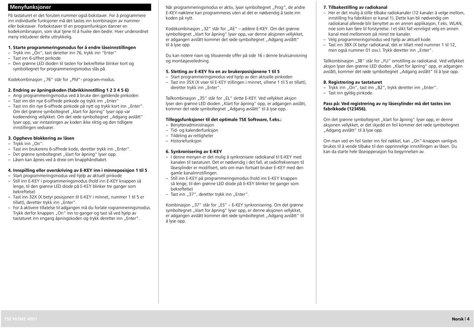 Starte programmeringsmodus for å endre låseinnstillingen Trykk inn On, tast deretter inn 76, trykk inn Enter Tast inn 6-siffret pinkode Den grønne LED dioden til tasten for bekreftelse blinker kort