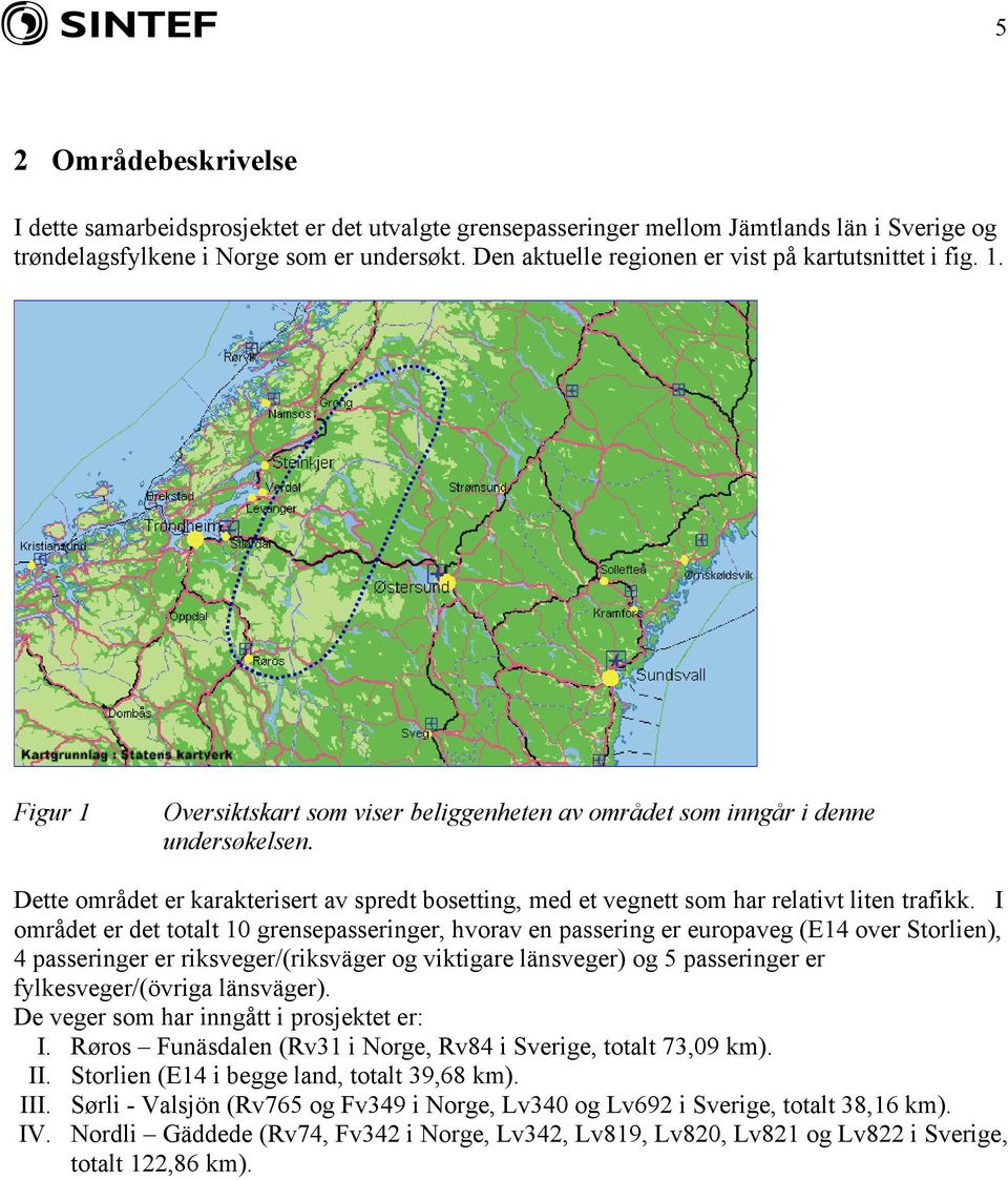 Dette området er karakterisert av spredt bosetting, med et vegnett som har relativt liten trafikk.