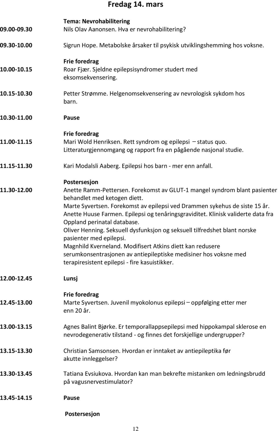 15 Mari Wold Henriksen. Rett syndrom og epilepsi status quo. Litteraturgjennomgang og rapport fra en pågående nasjonal studie. 11.15-11.30 Kari Modalsli Aaberg. Epilepsi hos barn - mer enn anfall.