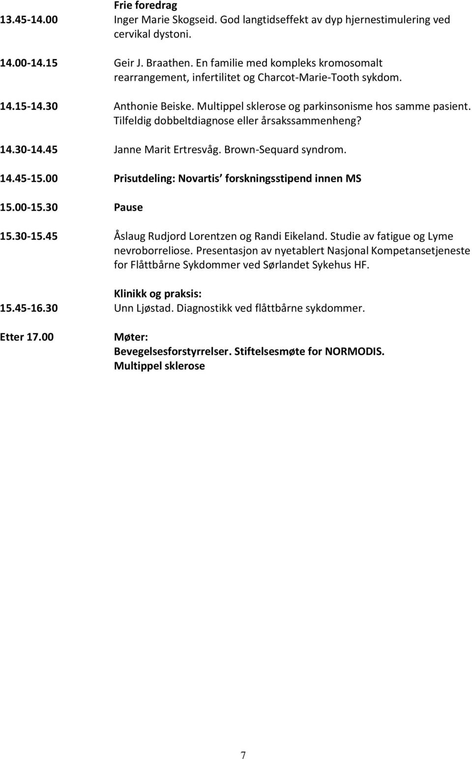 Tilfeldig dobbeltdiagnose eller årsakssammenheng? 14.30-14.45 Janne Marit Ertresvåg. Brown-Sequard syndrom. 14.45-15.00 Prisutdeling: Novartis forskningsstipend innen MS 15.00-15.30 Pause 15.30-15.