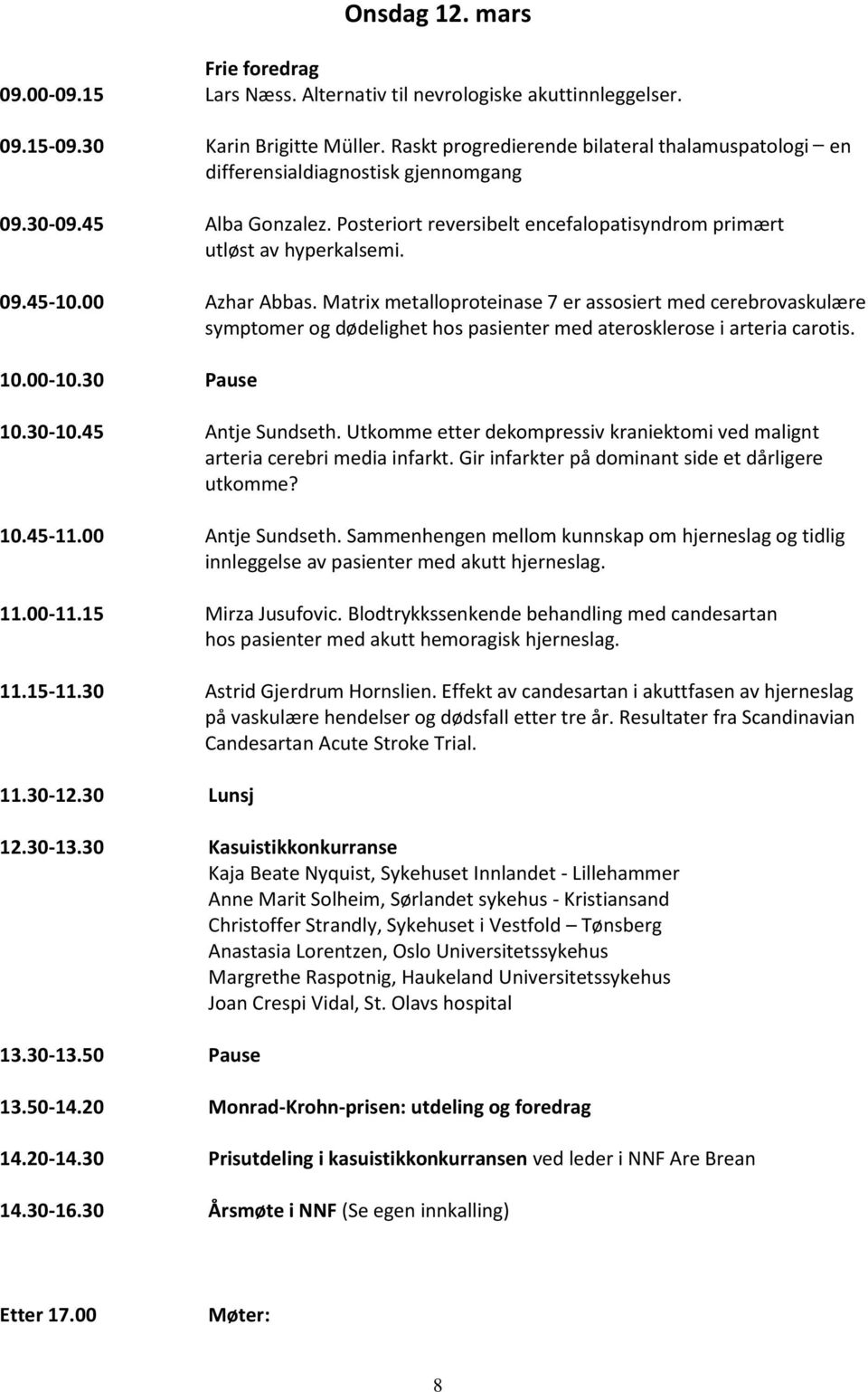 00 Azhar Abbas. Matrix metalloproteinase 7 er assosiert med cerebrovaskulære symptomer og dødelighet hos pasienter med aterosklerose i arteria carotis. 10.00-10.30 Pause 10.30-10.45 Antje Sundseth.