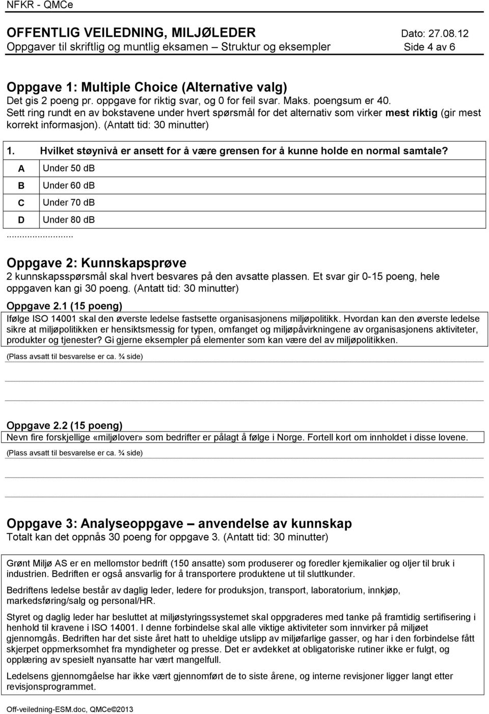 Hvilket støynivå er ansett for å være grensen for å kunne holde en normal samtale? A B C Under 50 db Under 60 db Under 70 db D Under 80 db.