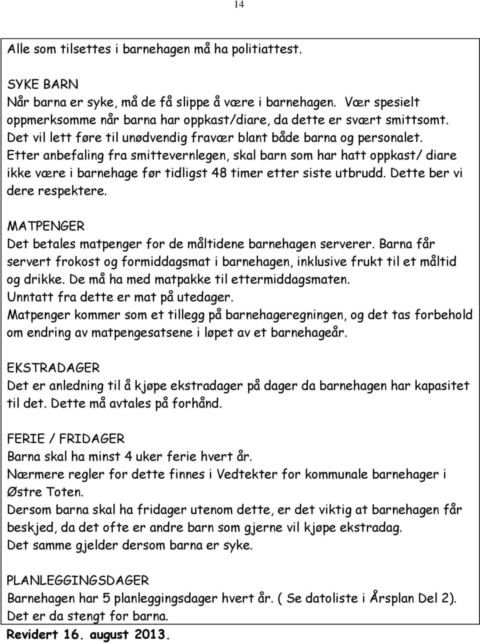 Etter anbefaling fra smittevernlegen, skal barn som har hatt oppkast/ diare ikke være i barnehage før tidligst 48 timer etter siste utbrudd. Dette ber vi dere respektere.