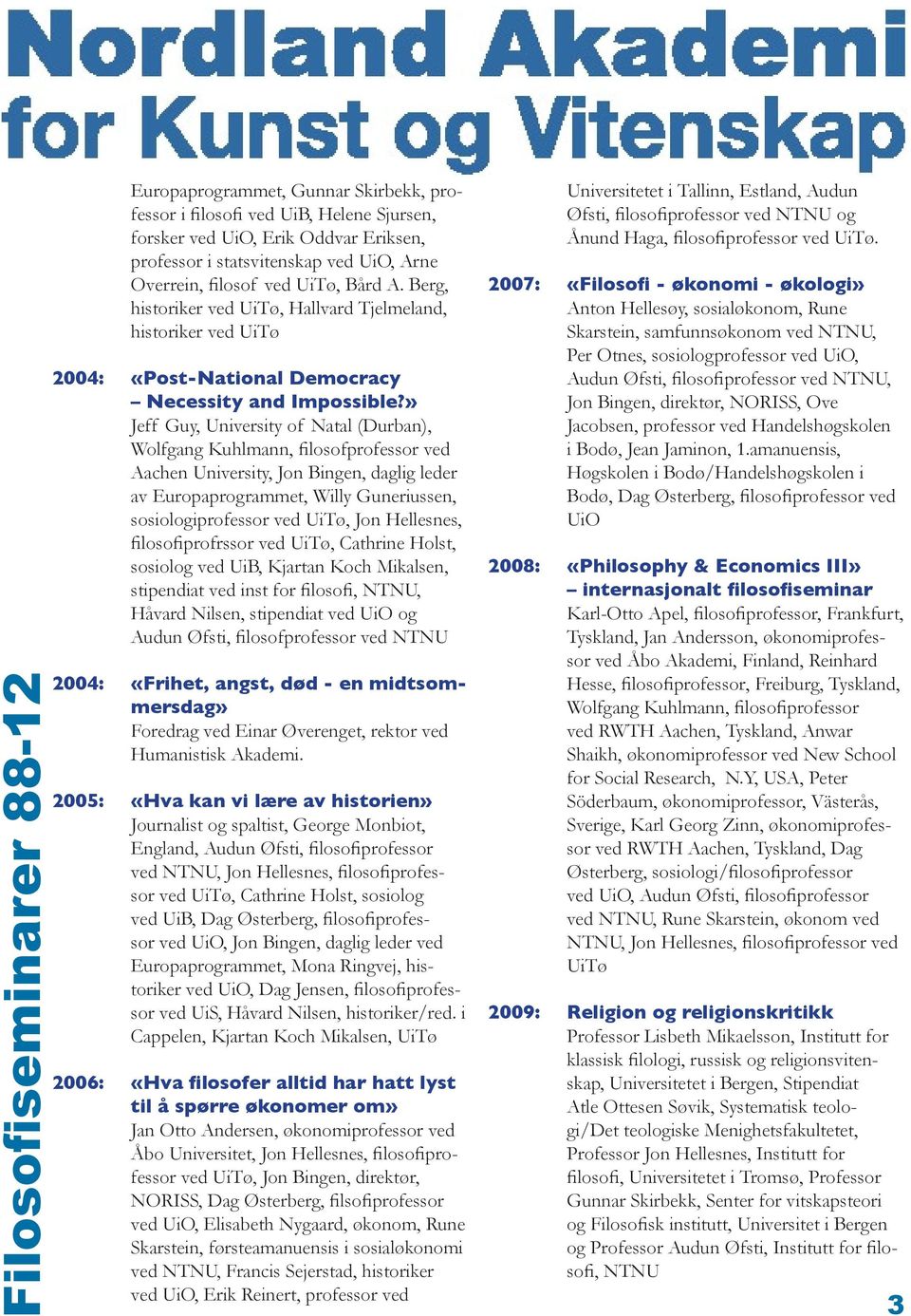 » Jeff Guy, University of Natal (Durban), Wolfgang Kuhlmann, filosofprofessor ved Aachen University, Jon Bingen, daglig leder av Europaprogrammet, Willy Guneriussen, sosiologiprofessor ved UiTø, Jon