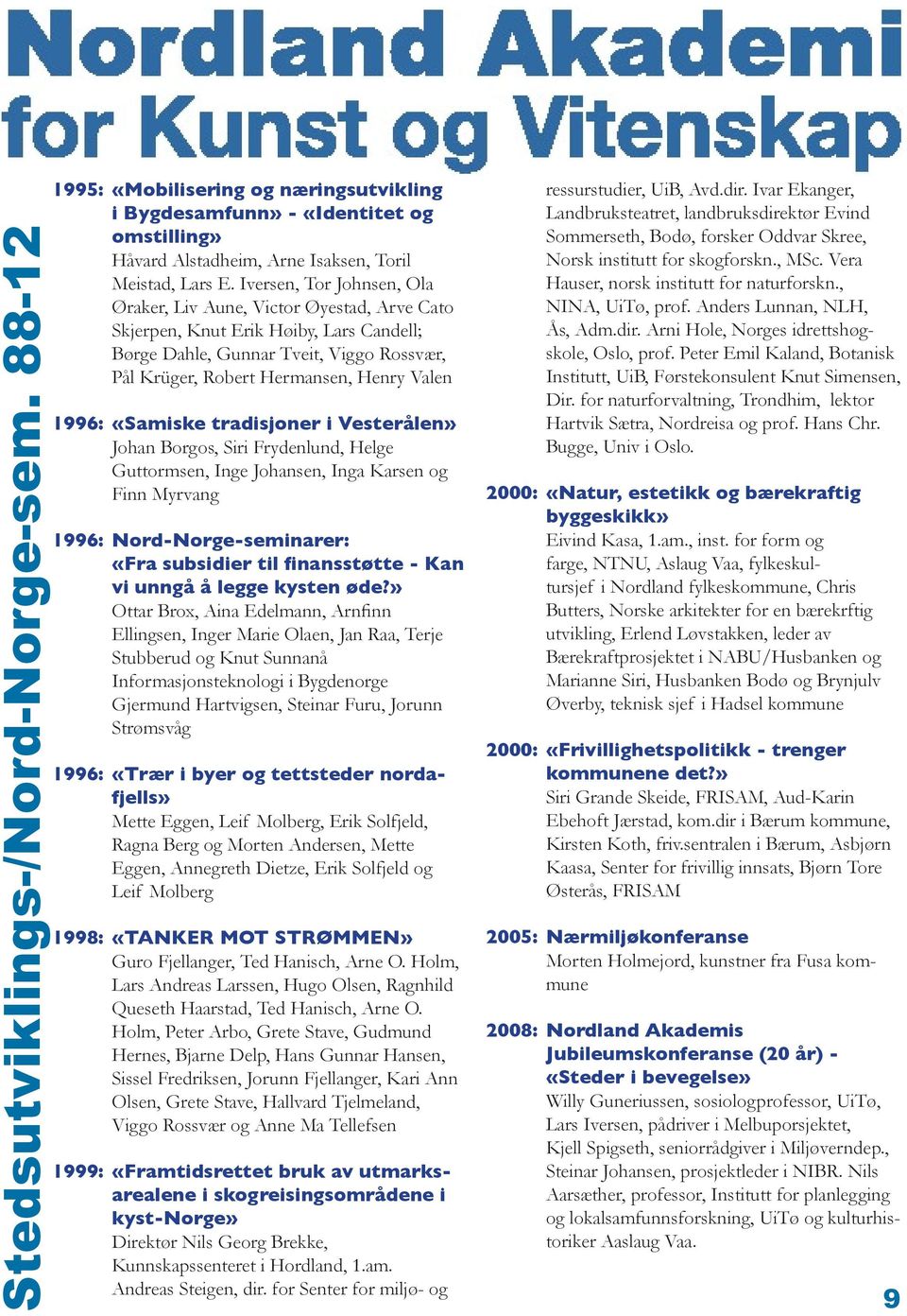 1996: «Samiske tradisjoner i Vesterålen» Johan Borgos, Siri Frydenlund, Helge Guttormsen, Inge Johansen, Inga Karsen og Finn Myrvang 1996: Nord-Norge-seminarer: «Fra subsidier til finansstøtte - Kan