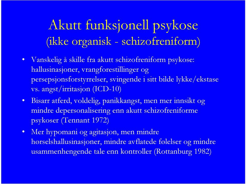 angst/irritasjon (ICD-10) Bisarr atferd, voldelig, panikkangst, men mer innsikt og mindre depersonalisering enn akutt