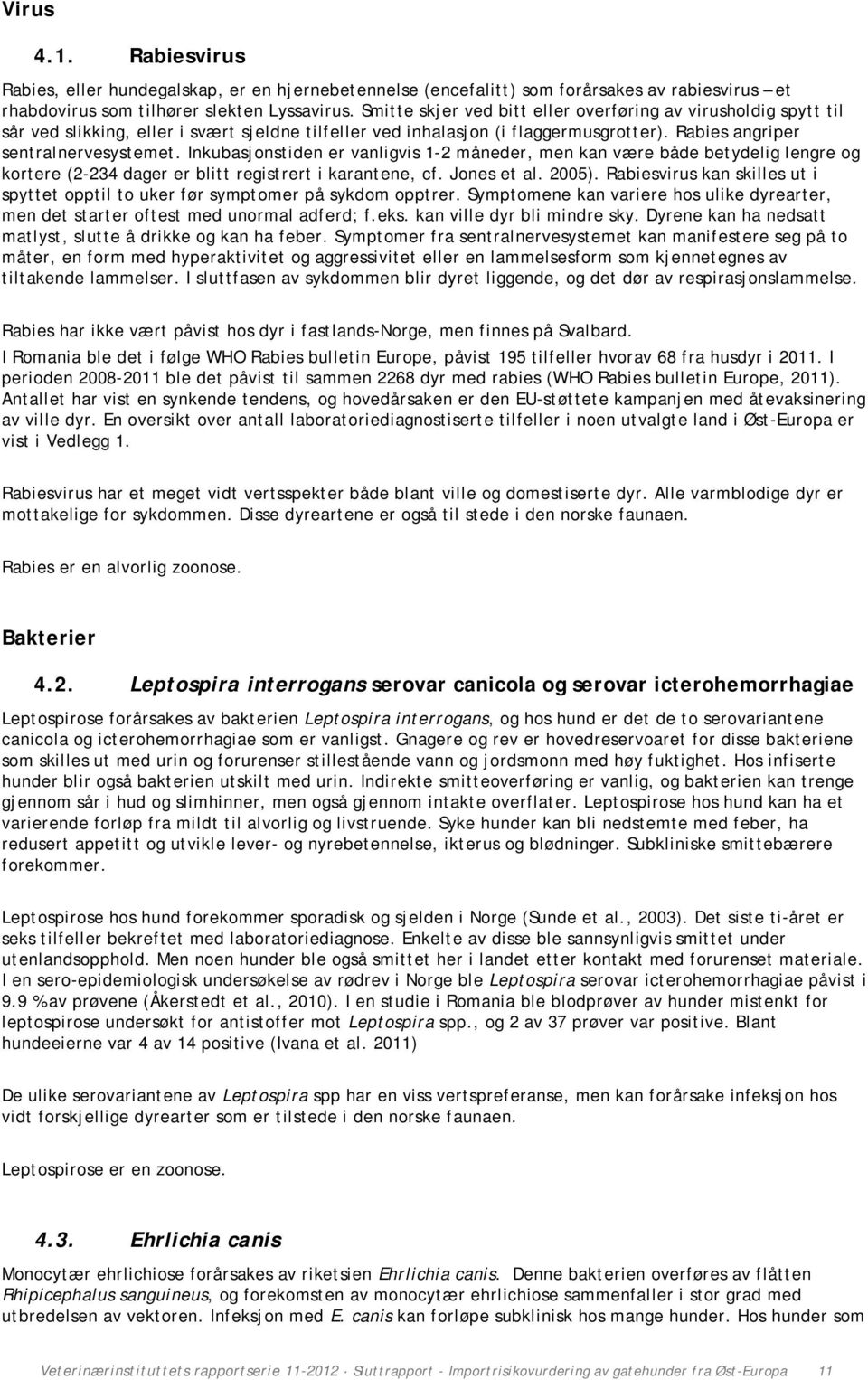 Inkubasjonstiden er vanligvis 1-2 måneder, men kan være både betydelig lengre og kortere (2-234 dager er blitt registrert i karantene, cf. Jones et al. 2005).