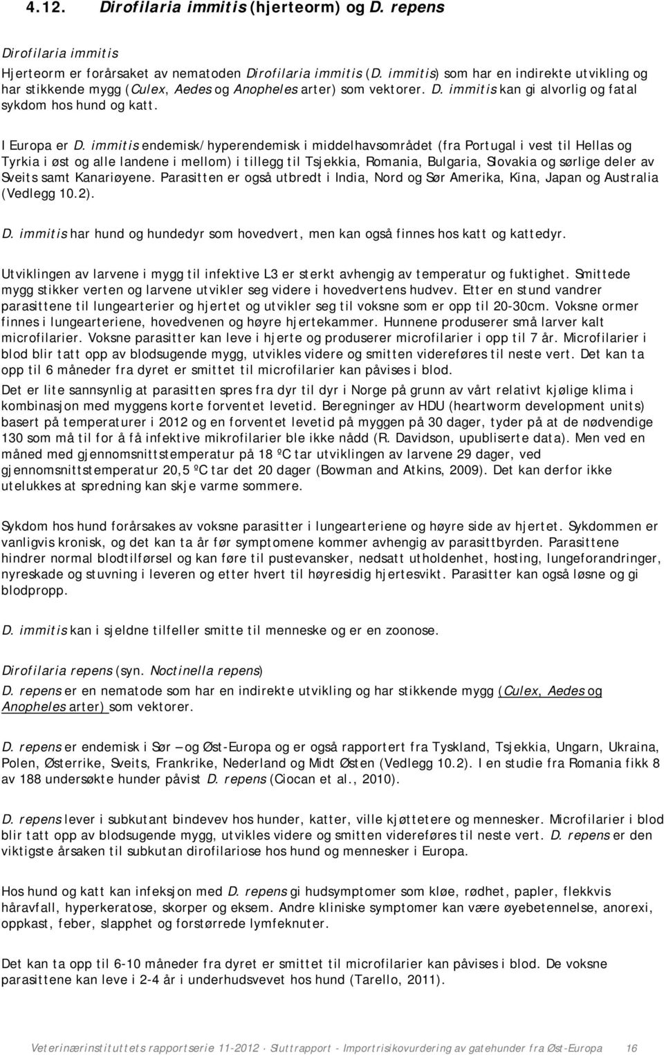 immitis endemisk/hyperendemisk i middelhavsområdet (fra Portugal i vest til Hellas og Tyrkia i øst og alle landene i mellom) i tillegg til Tsjekkia, Romania, Bulgaria, Slovakia og sørlige deler av