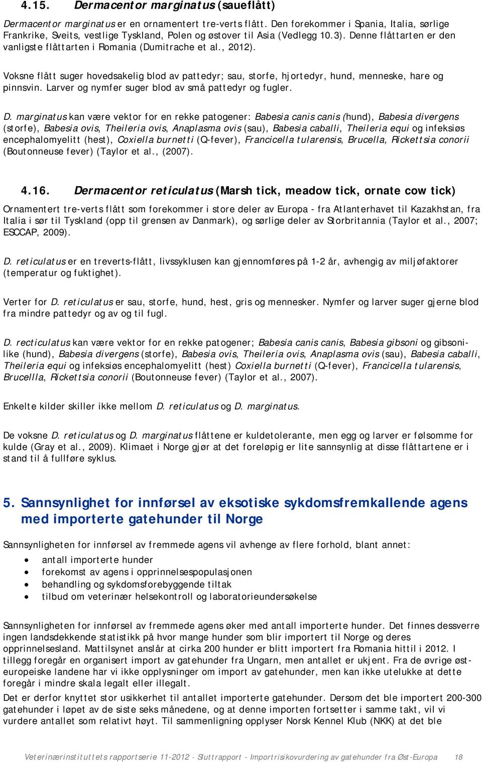 , 2012). Voksne flått suger hovedsakelig blod av pattedyr; sau, storfe, hjortedyr, hund, menneske, hare og pinnsvin. Larver og nymfer suger blod av små pattedyr og fugler. D.