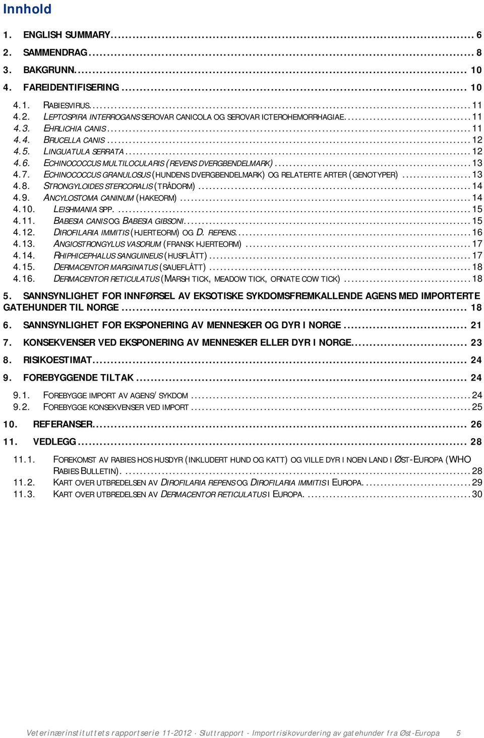 ECHINOCOCCUS GRANULOSUS (HUNDENS DVERGBENDELMARK) OG RELATERTE ARTER (GENOTYPER)... 13 4.8. STRONGYLOIDES STERCORALIS (TRÅDORM)... 14 4.9. ANCYLOSTOMA CANINUM (HAKEORM)... 14 4.10. LEISHMANIA SPP.