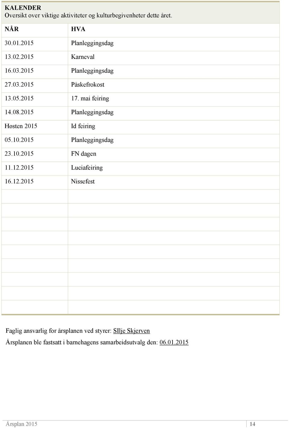 2015 Planleggingsdag Høsten 2015 Id feiring 05.10.2015 Planleggingsdag 23.10.2015 FN dagen 11.12.