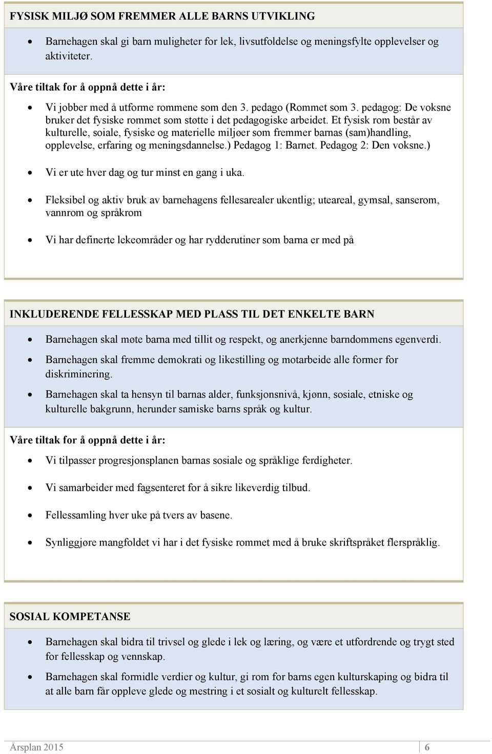 Et fysisk rom består av kulturelle, soiale, fysiske og materielle miljøer som fremmer barnas (sam)handling, opplevelse, erfaring og meningsdannelse.) Pedagog 1: Barnet. Pedagog 2: Den voksne.