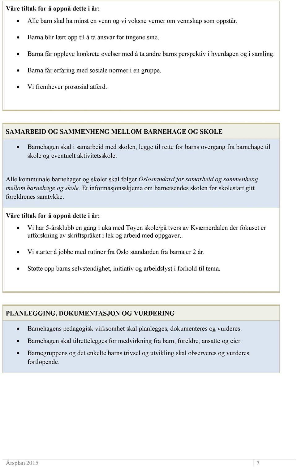 SAMARBEID OG SAMMENHENG MELLOM BARNEHAGE OG SKOLE Barnehagen skal i samarbeid med skolen, legge til rette for barns overgang fra barnehage til skole og eventuelt aktivitetsskole.