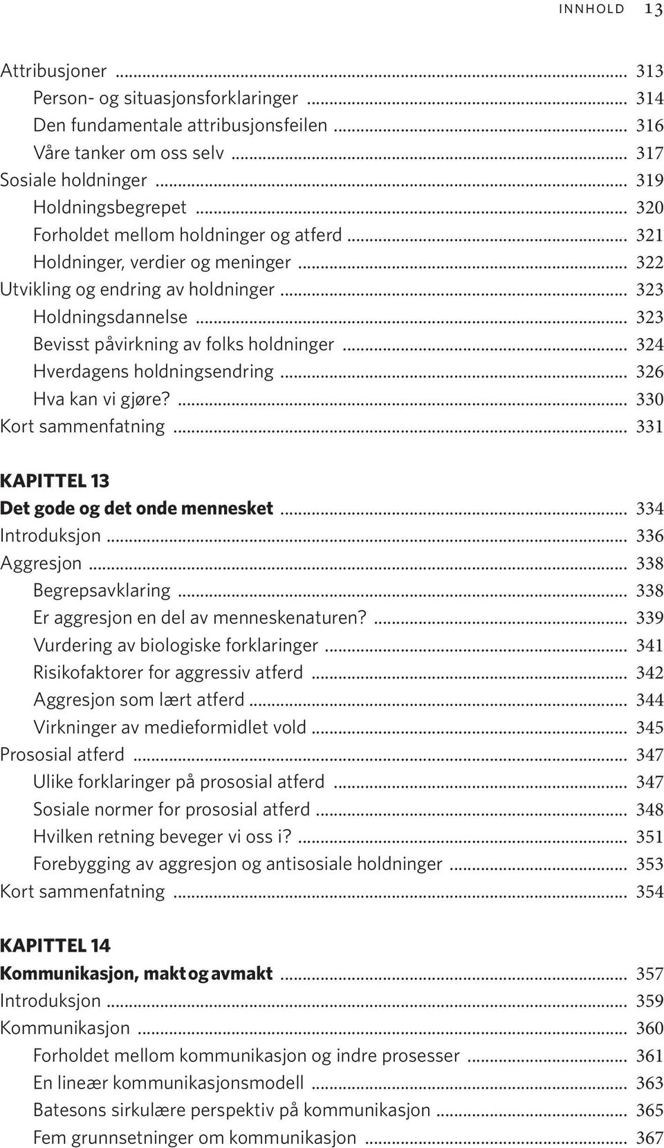 .. 324 Hverdagens holdningsendring... 326 Hva kan vi gjøre?... 330 Kort sammenfatning... 331 KAPITTEL 13 Det gode og det onde mennesket... 334 Introduksjon... 336 Aggresjon... 338 Begrepsavklaring.