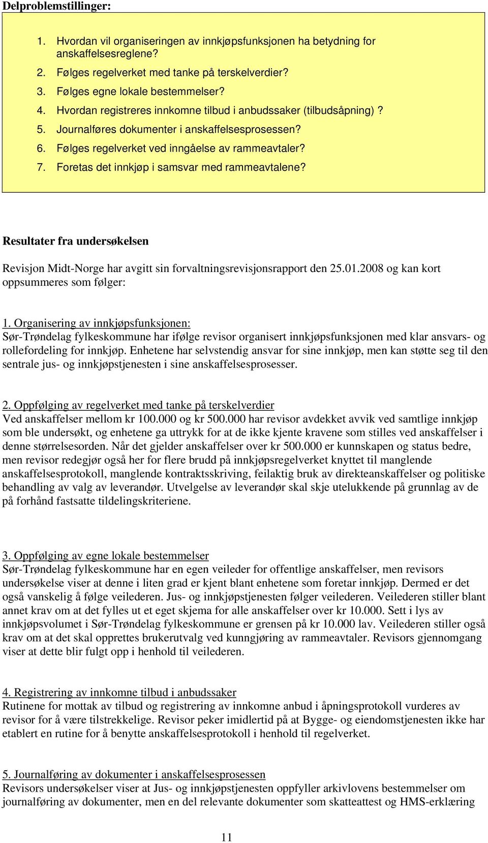 Foretas det innkjøp i samsvar med rammeavtalene? Resultater fra undersøkelsen Revisjon Midt-Norge har avgitt sin forvaltningsrevisjonsrapport den 25.01.2008 og kan kort oppsummeres som følger: 1.