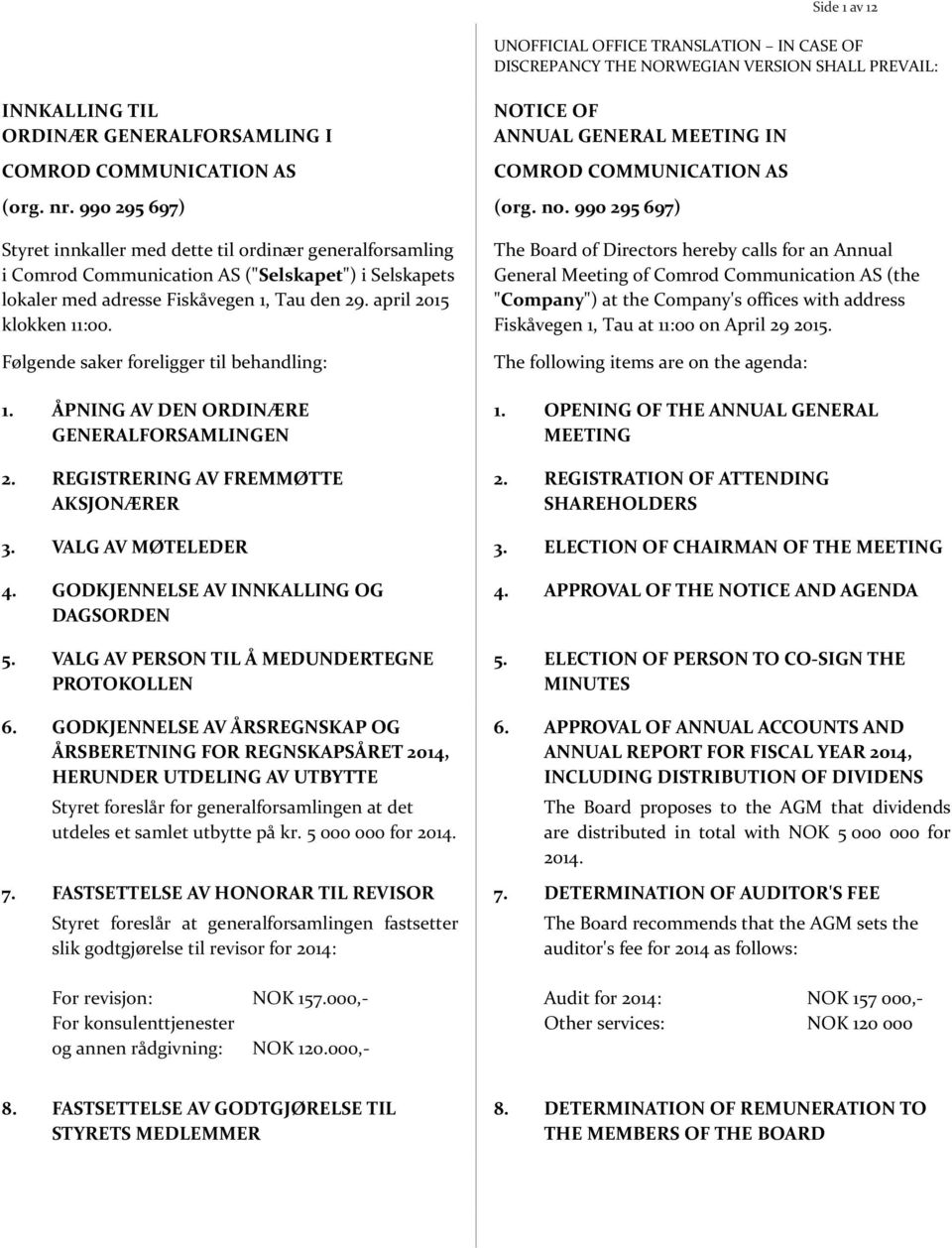 Følgende saker foreligger til behandling: 1. ÅPNING AV DEN ORDINÆRE GENERALFORSAMLINGEN 2. REGISTRERING AV FREMMØTTE AKSJONÆRER NOTICE OF ANNUAL GENERAL MEETING IN COMROD COMMUNICATION AS (org. no.