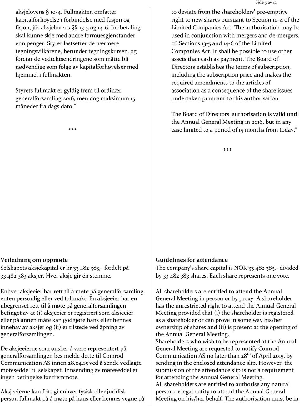 Styrets fullmakt er gyldig frem til ordinær generalforsamling 2016, men dog maksimum 15 måneder fra dags dato.