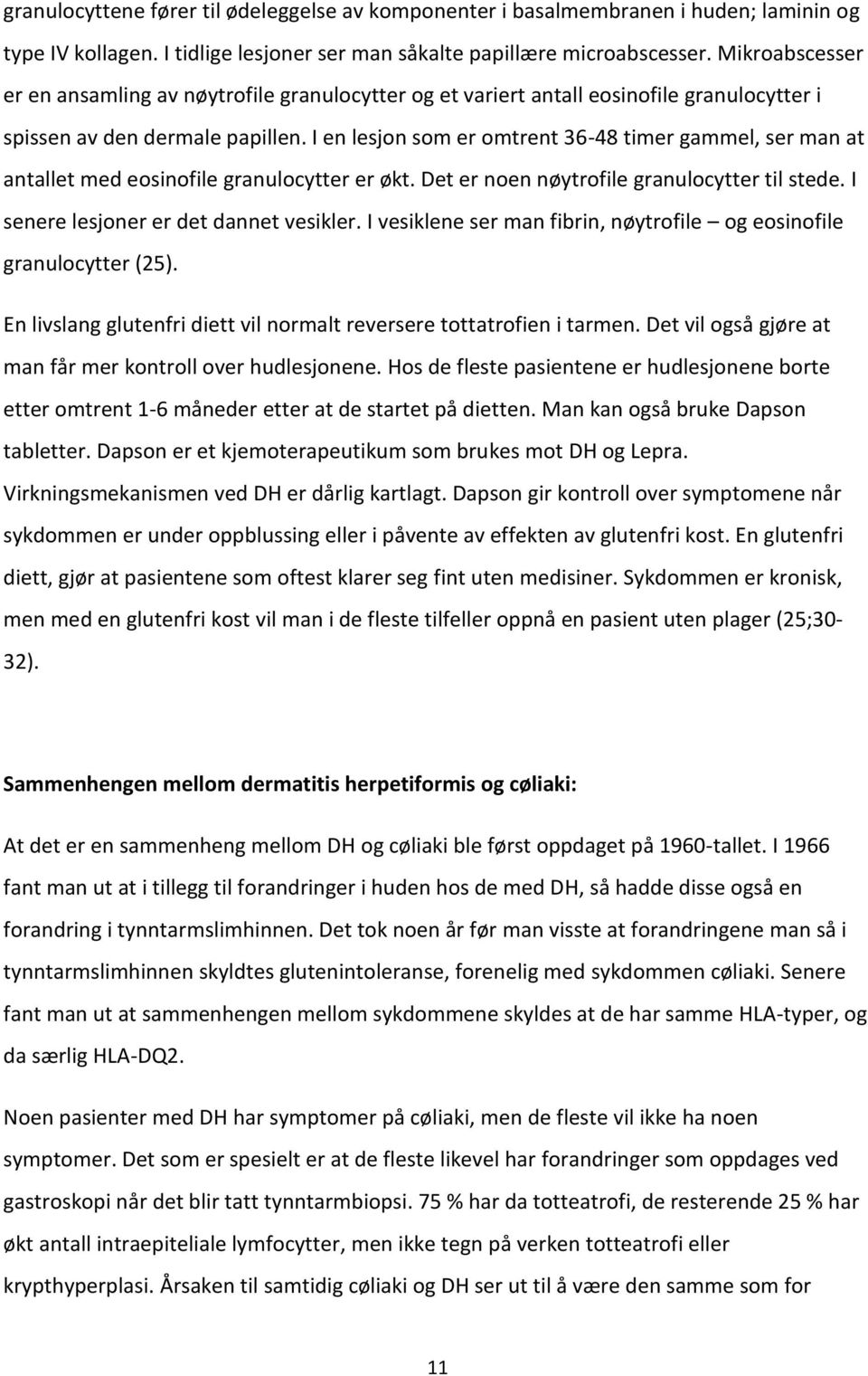 I en lesjon som er omtrent 36-48 timer gammel, ser man at antallet med eosinofile granulocytter er økt. Det er noen nøytrofile granulocytter til stede. I senere lesjoner er det dannet vesikler.