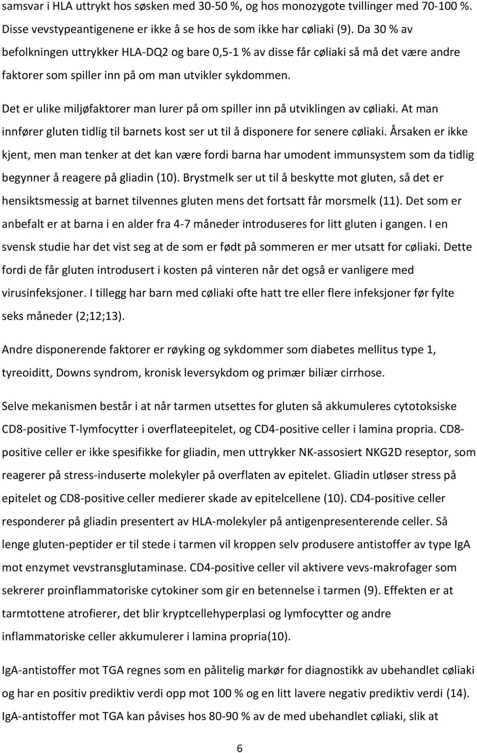 Det er ulike miljøfaktorer man lurer på om spiller inn på utviklingen av cøliaki. At man innfører gluten tidlig til barnets kost ser ut til å disponere for senere cøliaki.